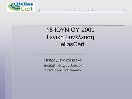 Ελληνική Ένωση Διαπιστευμένων Φορέων Επιθεώρησης- Πιστοποίησης 15 ΙΟΥΝΙΟΥ 2009 Γενική Συνέλευση HellasCert Πεπραγμένα και Στόχοι Διοικητικού Συμβουλίου.