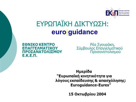ΕΥΡΩΠΑΪΚΗ ΔΙΚΤΥΩΣΗ: euro|guidance Ημερίδα “Ευρωπαϊκή κινητικότητα για λόγους εκπαίδευσης & απασχόλησης: Euroguidance-Eures” 15 Οκτωβρίου 2004 ΕΘΝΙΚΟ ΚΕΝΤΡΟ.