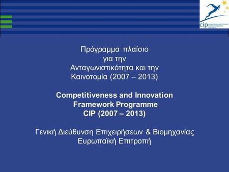 Πρόγραμμα πλαίσιο για την Ανταγωνιστικότητα και την Καινοτομία (2007 – 2013) Competitiveness and Innovation Framework Programme CIP (2007 – 2013) Γενική.