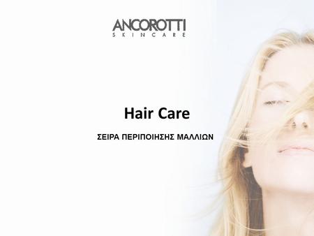 Hair Care ΣΕΙΡΑ ΠΕΡΙΠΟΙΗΣΗΣ ΜΑΛΛΙΩΝ. . Η εταιρεία ANCOROTTI Skincare έχει επιλέξει σαν αποστολή της την έρευνα και την καινοτομία. Αναπτύσσει συνεχώς.