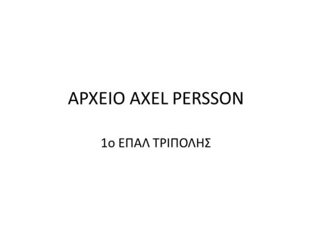 ΑΡΧΕΙΟ AXEL PERSSON 1ο ΕΠΑΛ ΤΡΙΠΟΛΗΣ.