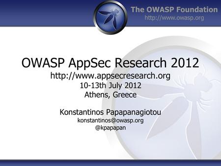 The OWASP Foundation  OWASP AppSec Research 2012  10-13th July 2012 Athens, Greece Konstantinos Papapanagiotou.