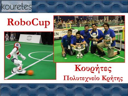 RoboCup Κουρήτες Πολυτεχνείο Κρήτης. Κουρήτες – RoboCup 2014 Πολυτεχνείο Κρήτης www.kouretes.gr 2/21 RoboCup •Τι είναι το RoboCup; –παγκόσμιο πρωτάθλημα.