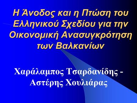 Η Άνοδος και η Πτώση του Ελληνικού Σχεδίου για την Οικονομική Ανασυγκρότηση των Βαλκανίων Χαράλαμπος Τσαρδανίδης - Αστέρης Χουλιάρας.