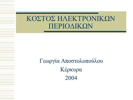 ΚΟΣΤΟΣ ΗΛΕΚΤΡΟΝΙΚΩΝ ΠΕΡΙΟΔΙΚΩΝ Γεωργία Αποστολοπούλου Κέρκυρα 2004.
