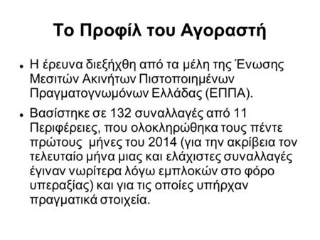 Το Προφίλ του Αγοραστή  Η έρευνα διεξήχθη από τα μέλη της Ένωσης Μεσιτών Ακινήτων Πιστοποιημένων Πραγματογνωμόνων Ελλάδας (ΕΠΠΑ).  Βασίστηκε σε 132 συναλλαγές.