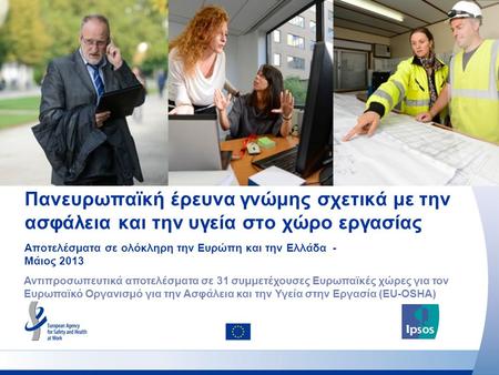 Πανευρωπαϊκή έρευνα γνώμης σχετικά με την ασφάλεια και την υγεία στο χώρο εργασίας Αποτελέσματα σε ολόκληρη την Ευρώπη και την Ελλάδα - Μάιος 2013 Αντιπροσωπευτικά.