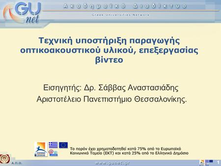 Α.Π.Θ. 1 Τεχνική υποστήριξη παραγωγής οπτικοακουστικού υλικού, επεξεργασίας βίντεο Εισηγητής: Δρ. Σάββας Αναστασιάδης Αριστοτέλειο Πανεπιστήμιο Θεσσαλονίκης.