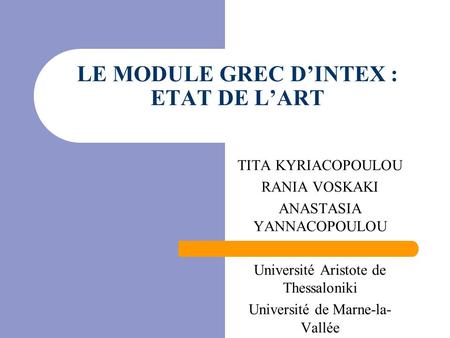 LE MODULE GREC D’INTEX : ETAT DE L’ART TITA KYRIACOPOULOU RANIA VOSKAKI ANASTASIA YANNACOPOULOU Université Aristote de Thessaloniki Université de Marne-la-