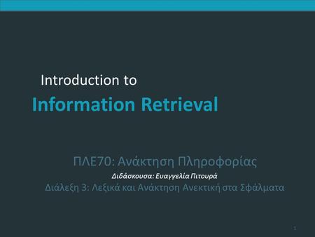 Introduction to Information Retrieval Introduction to Information Retrieval ΠΛΕ70: Ανάκτηση Πληροφορίας Διδάσκουσα: Ευαγγελία Πιτουρά Διάλεξη 3: Λεξικά.