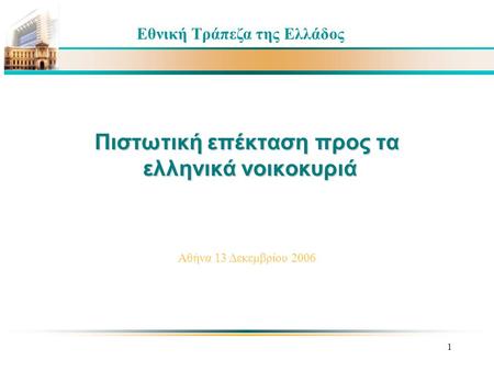 1 Πιστωτική επέκταση προς τα ελληνικά νοικοκυριά Εθνική Τράπεζα της Ελλάδος Αθήνα 13 Δεκεμβρίου 2006.