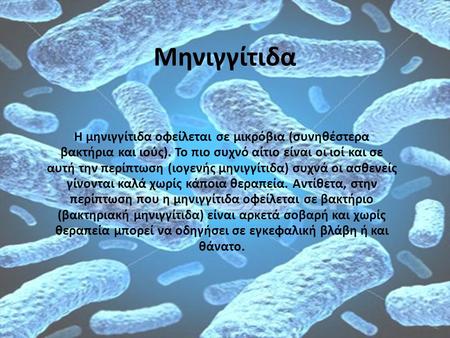 Μηνιγγίτιδα Η μηνιγγίτιδα οφείλεται σε μικρόβια (συνηθέστερα βακτήρια και ιούς). Το πιο συχνό αίτιο είναι οι ιοί και σε αυτή την περίπτωση (ιογενής μηνιγγίτιδα)