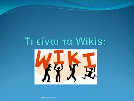 Χάρης Κατσιώτας. Τι είναι ένα wiki;  Πρόκειται για την απλούστερη διαδικτυακή βάση δεδομένων που μπορεί να υπάρξει, ή, καλύτερα, για το απλούστερο σύστημα.