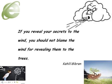 If you reveal your secrets to the wind, you should not blame the wind for revealing them to the trees. Kahlil Gibran.
