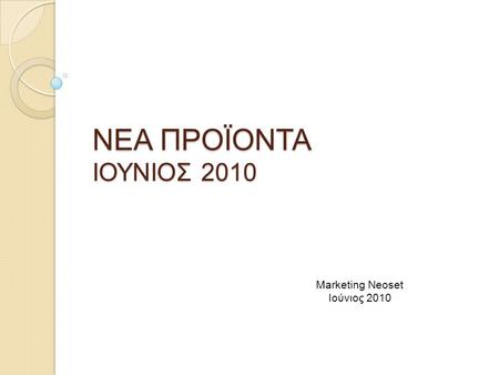 ΝΕΑ ΠΡΟΪΟΝΤΑ ΙΟΥΝΙΟΣ 2010 Marketing Neoset Ιούνιος 2010.