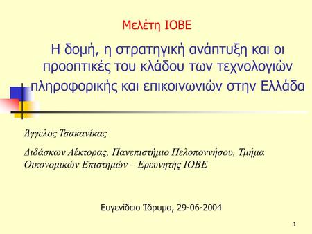 H δομή, η στρατηγική ανάπτυξη και οι προοπτικές του κλάδου των τεχνολογιών πληροφορικής και επικοινωνιών στην Ελλάδα Μελέτη ΙΟΒΕ Άγγελος Τσακανίκας Διδάσκων.