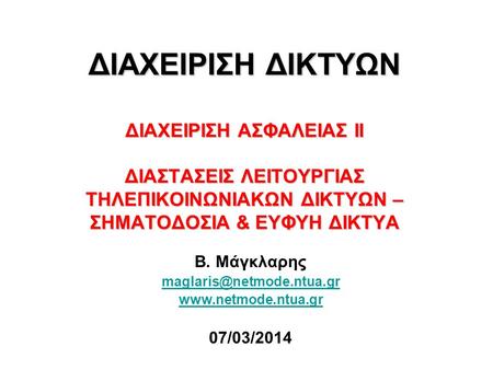Β. Μάγκλαρης maglaris@netmode.ntua.gr www.netmode.ntua.gr 07/03/2014 ΔΙΑΧΕΙΡΙΣΗ ΔΙΚΤΥΩΝ ΔΙΑΧΕΙΡΙΣΗ ΑΣΦΑΛΕΙΑΣ ΙΙ ΔΙΑΣΤΑΣΕΙΣ ΛΕΙΤΟΥΡΓΙΑΣ ΤΗΛΕΠΙΚΟΙΝΩΝΙΑΚΩΝ.