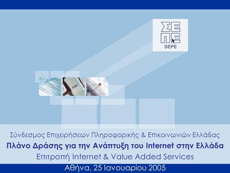 Σύνδεσμος Επιχειρήσεων Πληροφορικής & Επικοινωνιών Ελλάδας Πλάνο Δράσης για την Ανάπτυξη του Internet στην Ελλάδα Επιτροπή Internet & Value Added Services.
