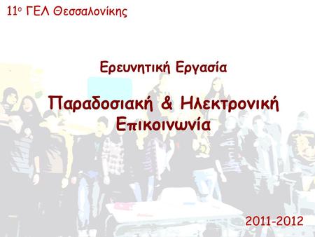 Ερευνητική Εργασία Παραδοσιακή & Ηλεκτρονική Επικοινωνία 11 ο ΓΕΛ Θεσσαλονίκης 2011-2012.
