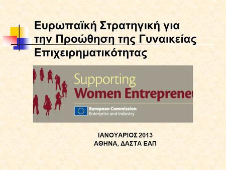 Ευρωπαϊκή Στρατηγική για την Προώθηση της Γυναικείας Επιχειρηματικότητας ΙΑΝΟΥΑΡΙΟΣ 2013 ΑΘΗΝΑ, ΔΑΣΤΑ ΕΑΠ.