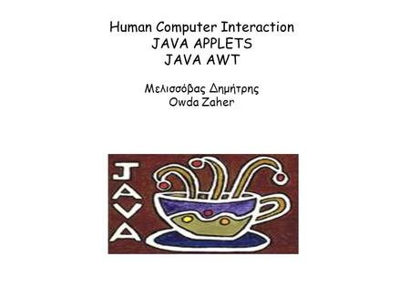 Human Computer Interaction JAVA APPLETS JAVA AWT Μελισσόβας Δημήτρης Owda Zaher.