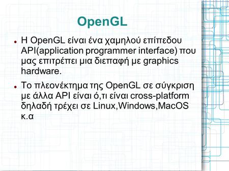 OpenGL Η OpenGL είναι ένα χαμηλού επίπεδου API(application programmer interface) που μας επιτρέπει μια διεπαφή με graphics hardware. Το πλεονέκτημα.