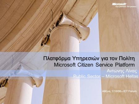 Πλατφόρμα Υπηρεσιών για τον Πολίτη Microsoft Citizen Service Platform Αντώνης Λίνας Public Sector – Microsoft Hellas Αθήνα, 1/10/08 – ICT Forum.