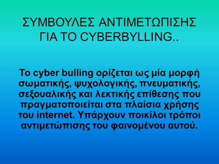 ΣΥΜΒΟΥΛΕΣ ΑΝΤΙΜΕΤΩΠΙΣΗΣ ΓΙΑ ΤΟ CYBERBYLLING.. Το cyber bulling ορίζεται ως μία μορφή σωματικής, ψυχολογικής, πνευματικής, σεξουαλικής και λεκτικής επίθεσης.
