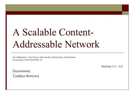 A Scalable Content- Addressable Network Sylvia Ratnasamy, Paul Francis, Mark Handley, Richard Karp, Scott Shenker Proceedings of ACM SIGCOMM ’01 Sections.