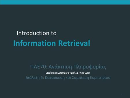 Introduction to Information Retrieval Introduction to Information Retrieval ΠΛΕ70: Ανάκτηση Πληροφορίας Διδάσκουσα: Ευαγγελία Πιτουρά Διάλεξη 5: Κατασκευή.