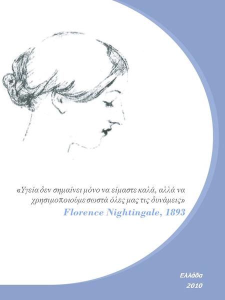 « Υγεία δεν σημαίνει μόνο να είμαστε καλά, αλλά να χρησιμο π οιούμε σωστά όλες μας τις δυνάμεις » Florence Nightingale, 1893 Ελλάδα 2010.