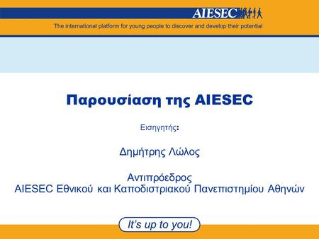 Παρουσίαση της AIESEC Εισηγητής : Δημήτρης Λώλος Αντιπρόεδρος AIESEC Εθνικού και Καποδιστριακού Πανεπιστημίου Αθηνών.