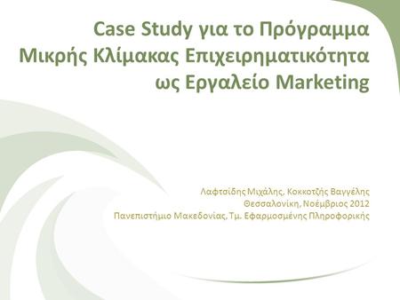 Case Study για το Πρόγραμμα Μικρής Κλίμακας Επιχειρηματικότητα ως Εργαλείο Marketing Λαφτσίδης Μιχάλης, Κοκκοτζής Βαγγέλης Θεσσαλονίκη, Νοέμβριος 2012.