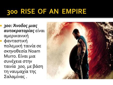  300: Άνοδος μιας αυτοκρατορίας είναι αμερικανική  φανταστική πολεμική ταινία σε σκηνοθεσία Noam Murro. Είναι μια συνέχεια στην ταινία 300, με βάση τη.
