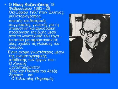 •Ο Νίκος Καζαντζάκης 18 Φεβρουαρίου 1883 - 26 Οκτωβρίου 1957 ήταν Έλληνας μυθιστοριογράφος, ποιητής και θεατρικός συγγραφέας, γνωστός για τη στοχαστική.
