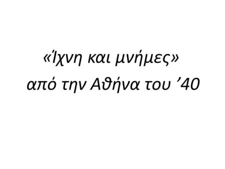 «Ίχνη και μνήμες» από την Αθήνα του ’40