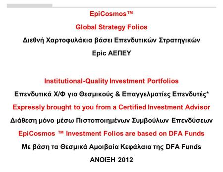 EpiCosmos™ Global Strategy Folios Διεθνή Χαρτοφυλάκια βάσει Επενδυτικών Στρατηγικών Epic ΑΕΠΕΥ Institutional-Quality Investment Portfolios Επενδυτικά Χ/Φ.