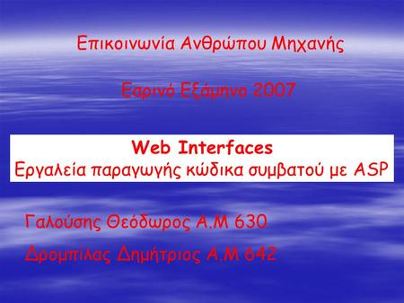 Επικοινωνία Ανθρώπου Μηχανής Εαρινό Εξάμηνο 2007 Web Interfaces Εργαλεία παραγωγής κώδικα συμβατού με ASP Γαλούσης Θεόδωρος Α.Μ 630 Δρομπίλας Δημήτριος.
