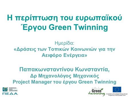 Η περίπτωση του ευρωπαϊκού Έργου Green Twinning Ημερίδα: «Δράσεις των Τοπικών Κοινωνιών για την Αειφόρο Ενέργεια» Παπακωνσταντίνου Κωνσταντία, Δρ Μηχανολόγος.