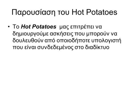 Παρουσίαση του Hot Potatoes •Το Hot Potatoes μας επιτρέπει να δημιουργούμε ασκήσεις που μπορούν να δουλευθούν από οποιοδήποτε υπολογιστή που είναι συνδεδεμένος.