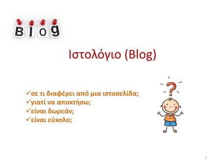 Ιστολόγιο (Blog)  σε τι διαφέρει από μια ιστοσελίδα;  γιατί να αποκτήσω;  είναι δωρεάν;  είναι εύκολο; 1.