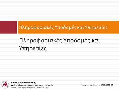 Πανεπιστήμιο Θεσσαλίας Σχολή Ανθρωπιστικών και Κοινωνικών Επιστημών Παιδαγωγικό Τμήμα Δημοτικής Εκπαίδευσης Εξωτερική Αξιολόγηση – 2012.12.16-18 Πληροφοριακές.