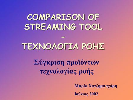 COMPARISON OF STREAMING TOOL - ΤΕΧΝΟΛΟΓΙΑ ΡΟΗΣ Σύγκριση προϊόντων τεχνολογίας ροής Μαρία Χατζημπαχάρη Ιούνιος 2002.