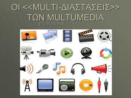 ΟΙ > ΤΩΝ MULTUMEDIA ΣΤΟ BLOG MAΣ. Περιγραφή των Multimedia  Τα Πολυμέσα (Multimedia) είναι ο κλάδος της πληροφορικής τεχνολογίας που ασχολείται με τον.