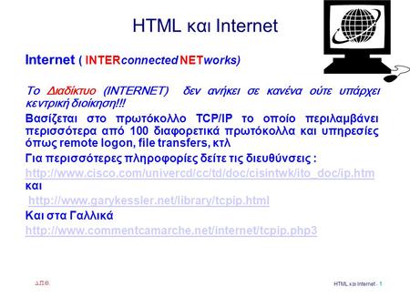Δ.Π.Θ. HTML και Internet - 1 HTML και Internet Internet ( INTERconnected NETworks) Το Διαδίκτυο (INTERNET) δεν ανήκει σε κανένα ούτε υπάρχει κεντρική διοίκηση!!!
