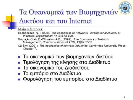 1 Τα Οικονομικά των Βιομηχανιών Δικτύου και του Internet Main references: Economides, N., (1996), ‘The economics of Networks’, International Journal of.