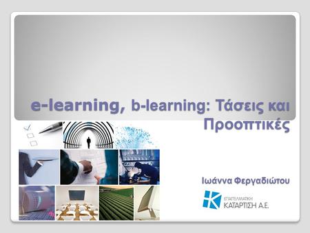 E-learning, b-learning: Τάσεις και Προοπτικές Ιωάννα Φεργαδιώτου.