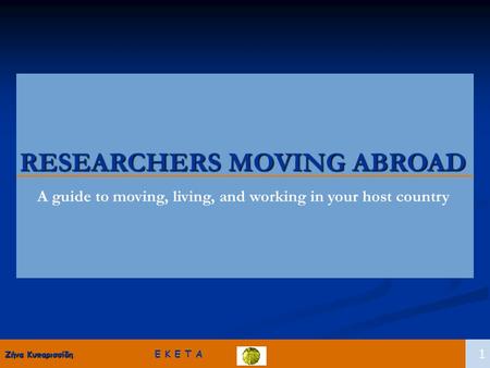 1 RESEARCHERS MOVING ABROAD A guide to moving, living, and working in your host country Ζήνα Κυπαρισσίδη Ζήνα Κυπαρισσίδη Ε Κ Ε Τ Α 1.