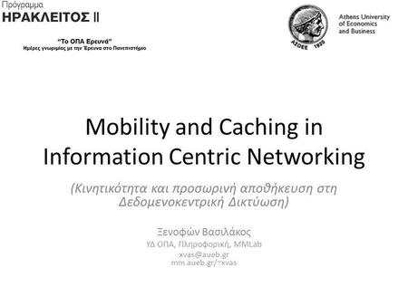 Mobility and Caching in Information Centric Networking (Κινητικότητα και προσωρινή αποθήκευση στη Δεδομενοκεντρική Δικτύωση) Ξενοφών Βασιλάκος ΥΔ ΟΠΑ,