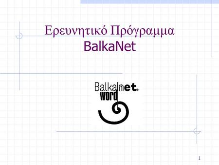 1 Ερευνητικό Πρόγραμμα BalkaNet. BalkaNet Project 2 Ερευνητικό Πρόγραμμα BalkaΝet Χρηματοδοτούμενο από την ΕΕ πρόγραμμα (IST-2000-29388) με σκοπό την.